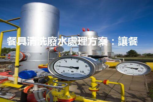 餐具清洗廢水處理方案：讓餐具清潔更環(huán)保？